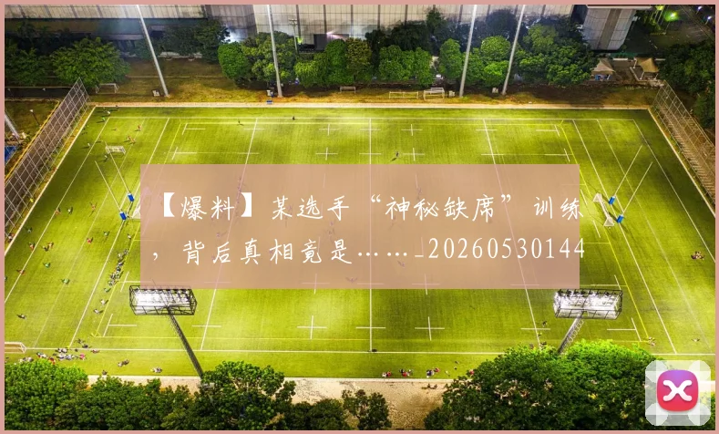 【爆料】某选手“神秘缺席”训练,背后真相竟是……_20260530144105