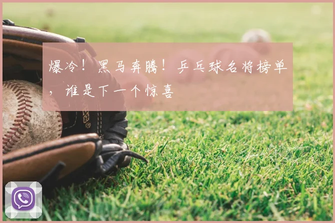爆冷！黑马奔腾！乒乓球名将榜单，谁是下一个惊喜