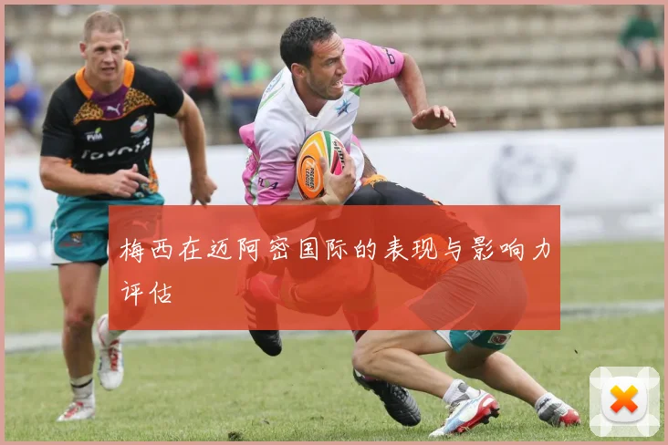 梅西在迈阿密国际的表现与影响力评估