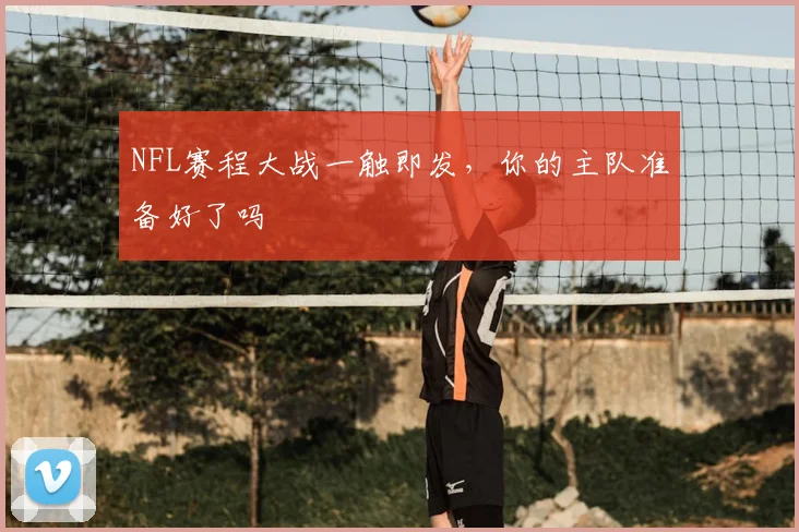 NFL赛程大战一触即发,你的主队准备好了吗