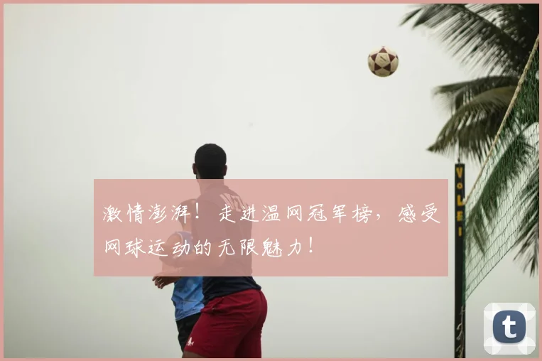 激情澎湃！走进温网冠军榜，感受网球运动的无限魅力！