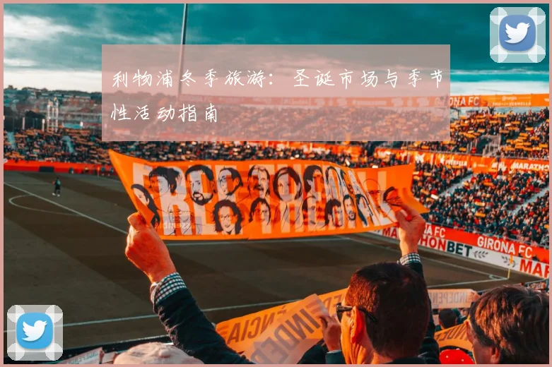 利物浦冬季旅游：圣诞市场与季节性活动指南