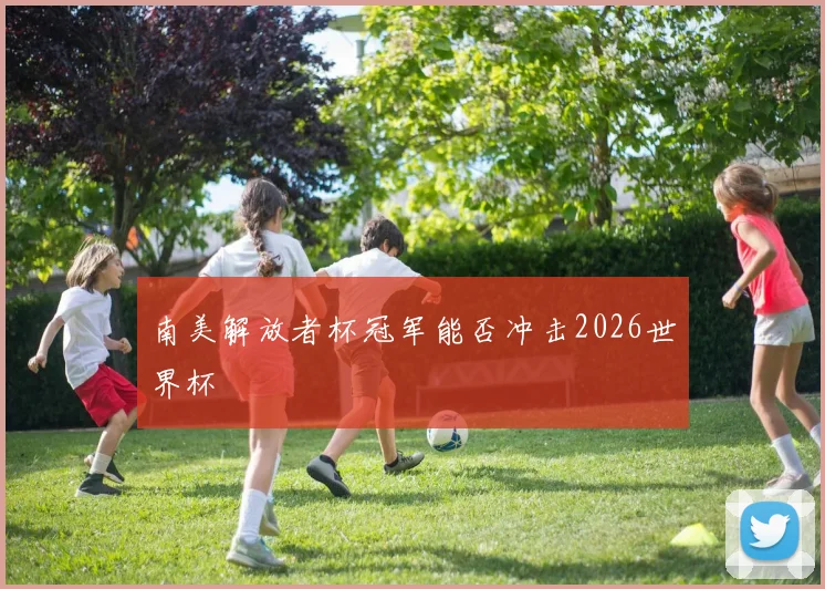南美解放者杯冠军能否冲击2026世界杯