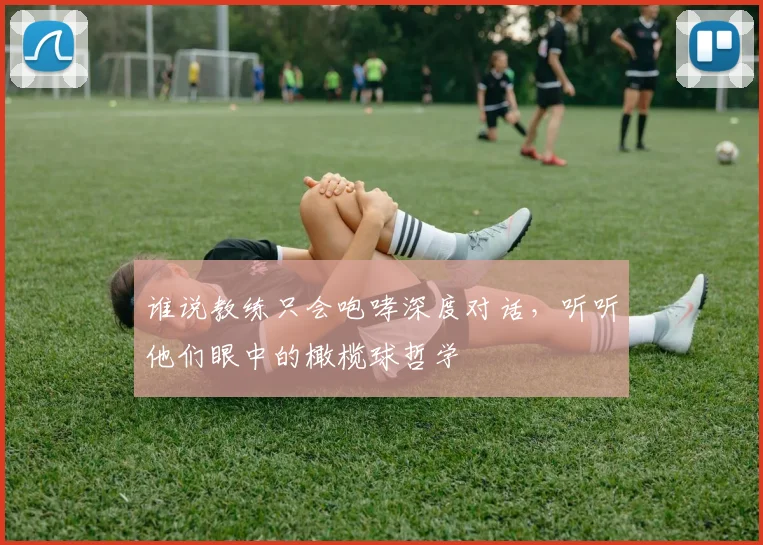 谁说教练只会咆哮深度对话,听听他们眼中的橄榄球哲学