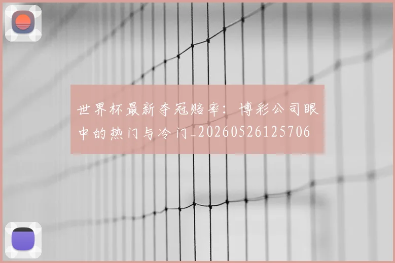 世界杯最新夺冠赔率:博彩公司眼中的热门与冷门_20260526125706