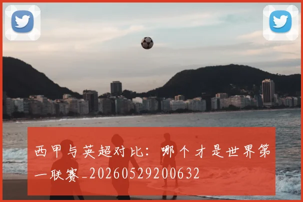 西甲与英超对比：哪个才是世界第一联赛_20260529200632