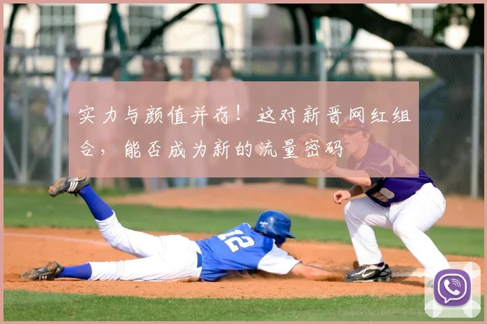 实力与颜值并存!这对新晋网红组合,能否成为新的流量密码