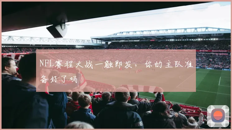 NFL赛程大战一触即发，你的主队准备好了吗