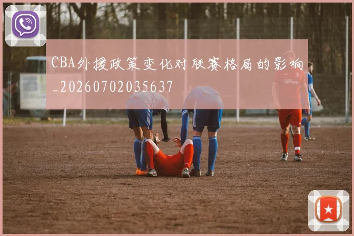 CBA外援政策变化对联赛格局的影响_20260702035637
