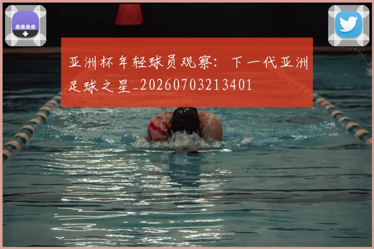 亚洲杯年轻球员观察：下一代亚洲足球之星_20260703213401