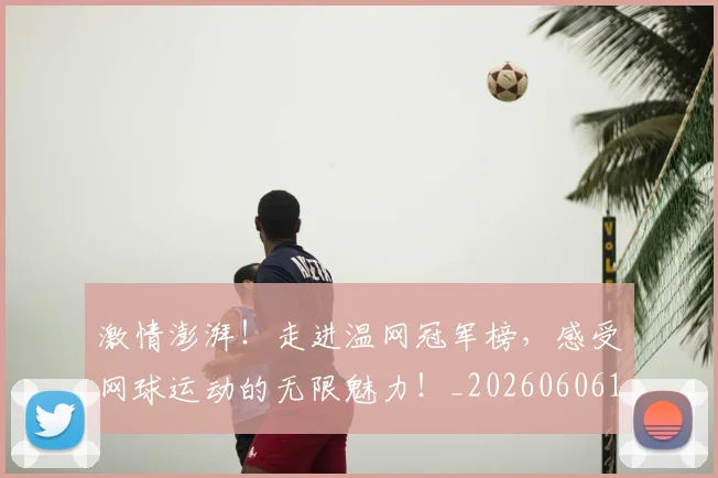 激情澎湃！走进温网冠军榜，感受网球运动的无限魅力！_20260606145948