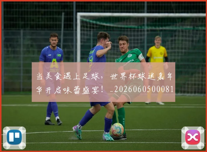 当美食遇上足球,世界杯球迷嘉年华开启味蕾盛宴!_20260605000813_20260707152842