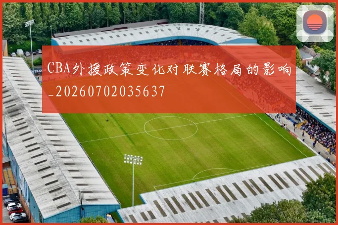 CBA外援政策变化对联赛格局的影响_20260702035637