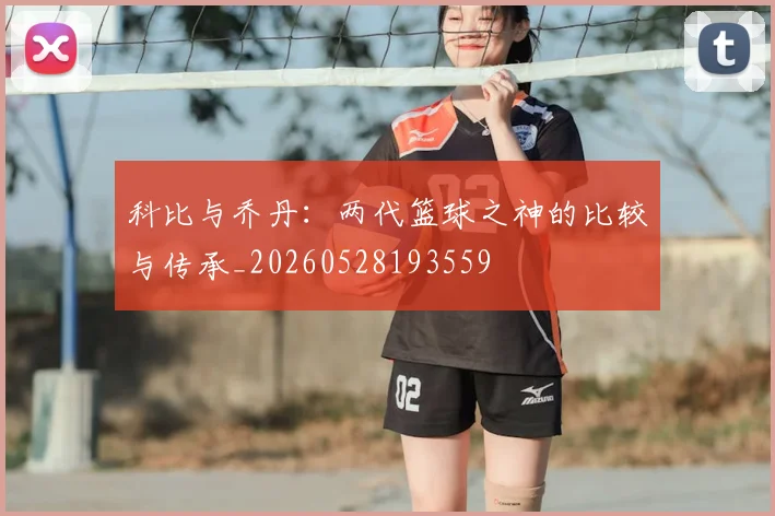 科比与乔丹：两代篮球之神的比较与传承_20260528193559
