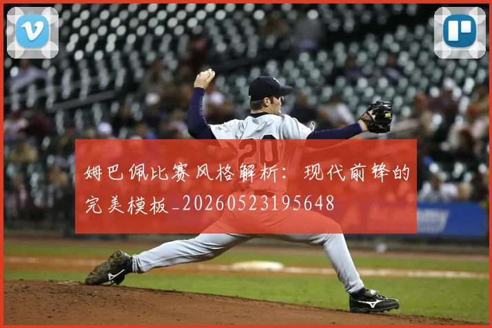姆巴佩比赛风格解析：现代前锋的完美模板_20260523195648
