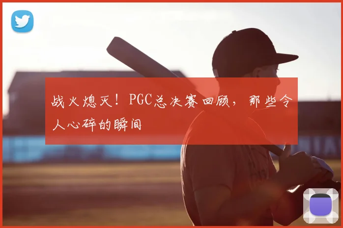 战火熄灭！PGC总决赛回顾，那些令人心碎的瞬间