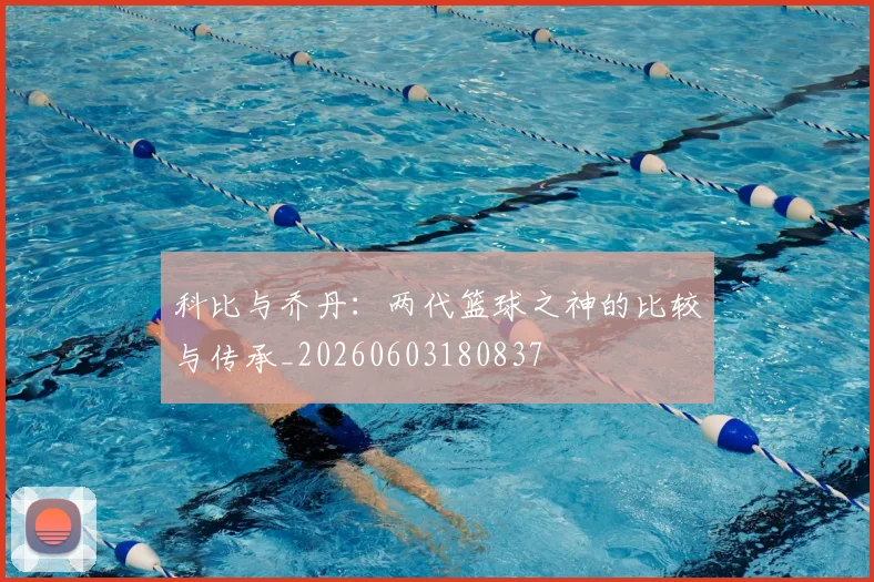 科比与乔丹：两代篮球之神的比较与传承_20260603180837