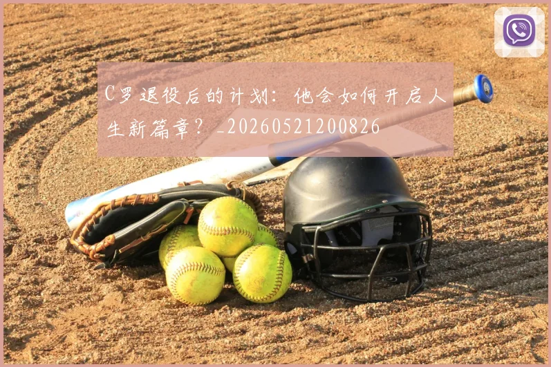 C罗退役后的计划:他会如何开启人生新篇章?_20260521200826