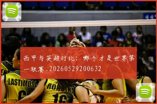西甲与英超对比：哪个才是世界第一联赛_20260529200632